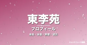 東李苑の身長・体重・熱愛・彼氏・プロフィール記事メインビジュアル