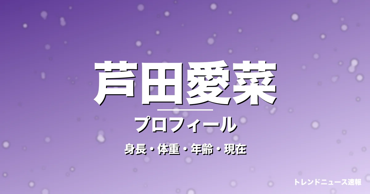 芦田愛菜の身長・体重・年齢・現在・プロフィール記事メインビジュアル