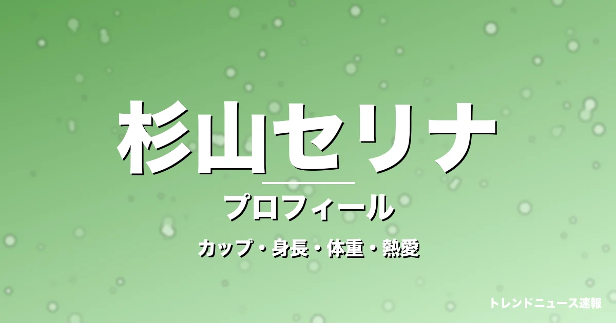 杉山セリナのカップ・身長・体重・熱愛・プロフィール記事メインビジュアル