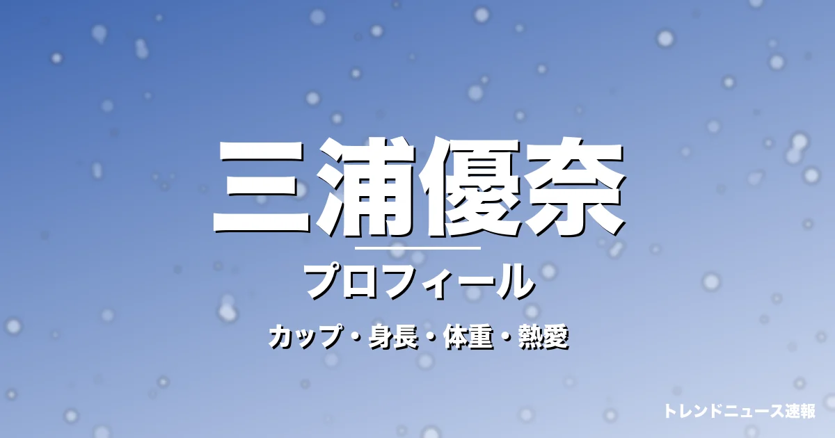 三浦優奈のカップ・身長・体重・熱愛・プロフィール記事メインビジュアル