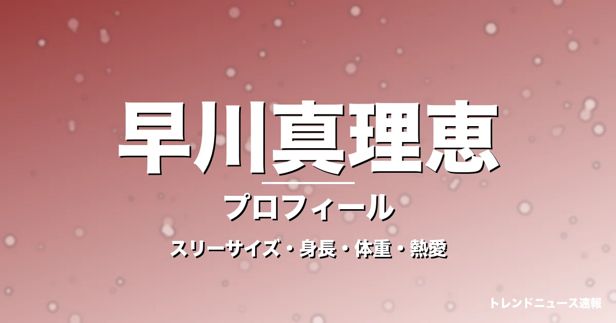 早川真理恵のスリーサイズ・身長・体重・熱愛・プロフィール記事メインビジュアル