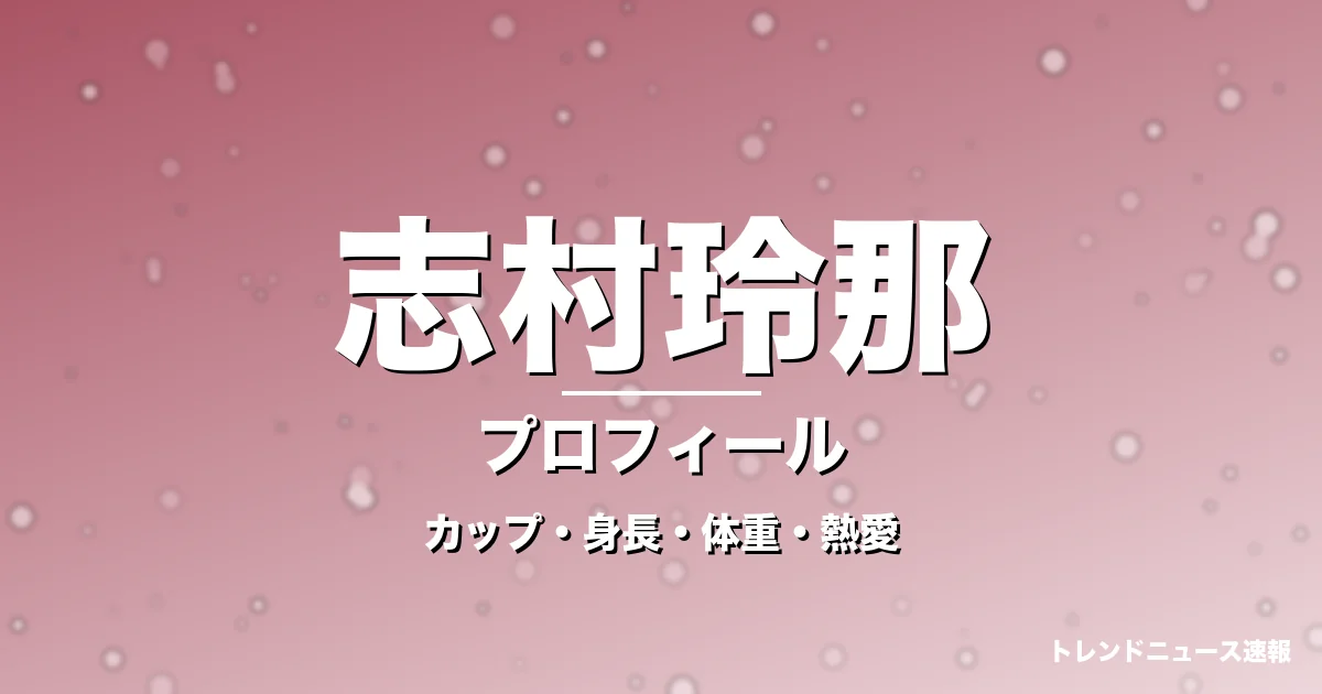 志村玲那のカップ・身長・体重・熱愛・プロフィール記事メインビジュアル