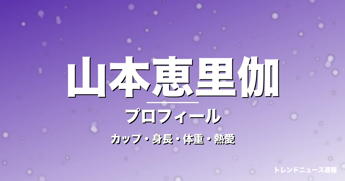 山本恵里伽のカップ・身長・体重・熱愛・プロフィール記事メインビジュアル