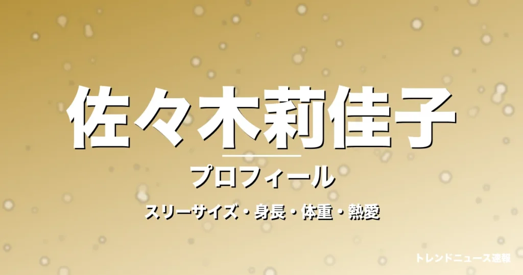 佐々木莉佳子のスリーサイズ・身長・体重・熱愛・プロフィール記事メインビジュアル