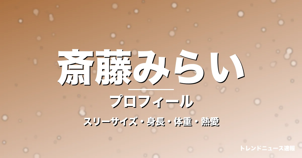 斎藤みらいのスリーサイズ・身長・体重・熱愛・プロフィール記事メインビジュアル