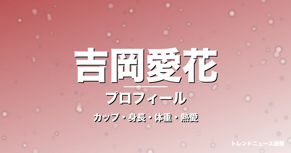 吉岡愛花のカップ・身長・体重・熱愛・プロフィール記事メインビジュアル