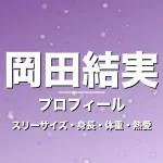 岡田結実のスリーサイズ・身長・体重・熱愛・プロフィール記事メインビジュアル