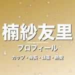 楠紗友里のカップ・身長・体重・熱愛・プロフィール記事メインビジュアル