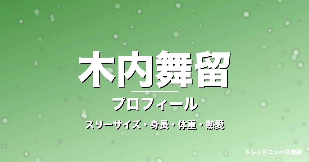 木内舞留のスリーサイズ・身長・体重・熱愛・プロフィール記事メインビジュアル