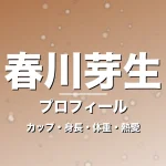 春川芽生のカップ・身長・体重・熱愛・プロフィール記事メインビジュアル