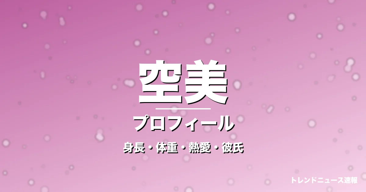 空美の身長・体重・熱愛・彼氏・プロフィール記事メインビジュアル