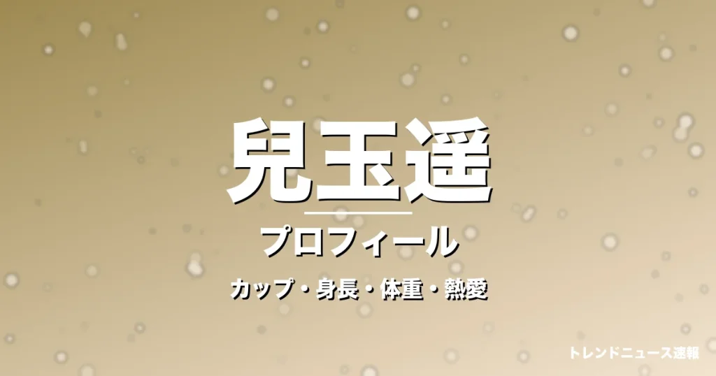 兒玉遥のカップ・身長・体重・熱愛・プロフィール記事メインビジュアル