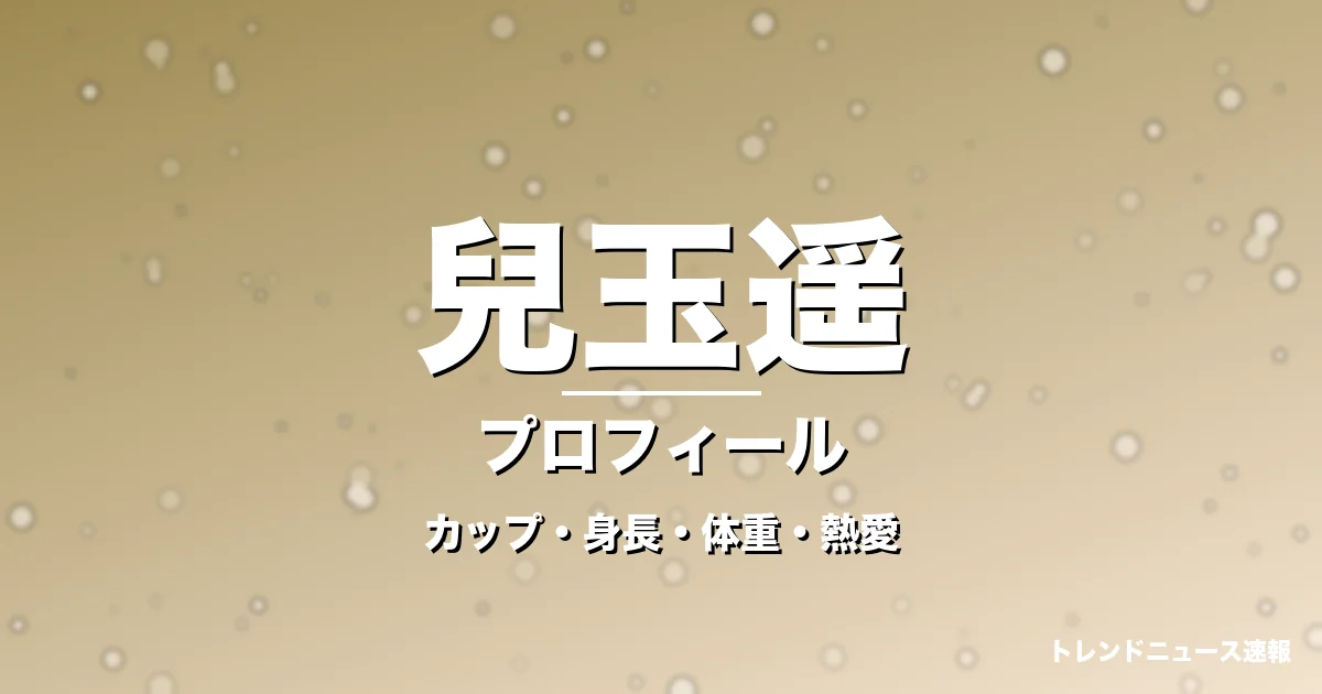 兒玉遥のカップ・身長・体重・熱愛・プロフィール記事メインビジュアル