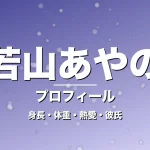 若山あやのの身長・体重・熱愛・彼氏・プロフィール記事メインビジュアル