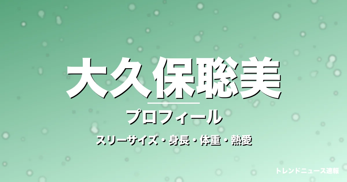 大久保聡美のスリーサイズ・身長・体重・熱愛・プロフィール記事メインビジュアル