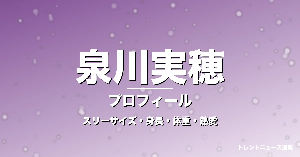 泉川実穂のスリーサイズ・身長・体重・熱愛・プロフィール記事メインビジュアル