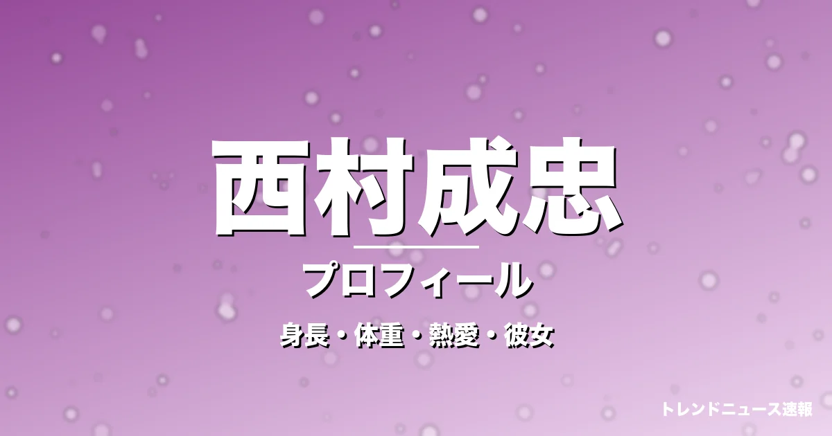 西村成忠の身長・体重・熱愛・彼女・プロフィール記事メインビジュアル