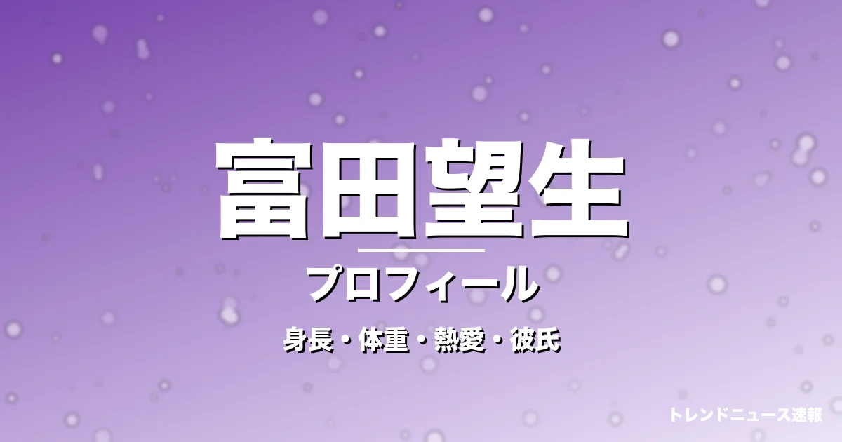 富田望生の身長・体重・熱愛・彼氏・プロフィール記事メインビジュアル