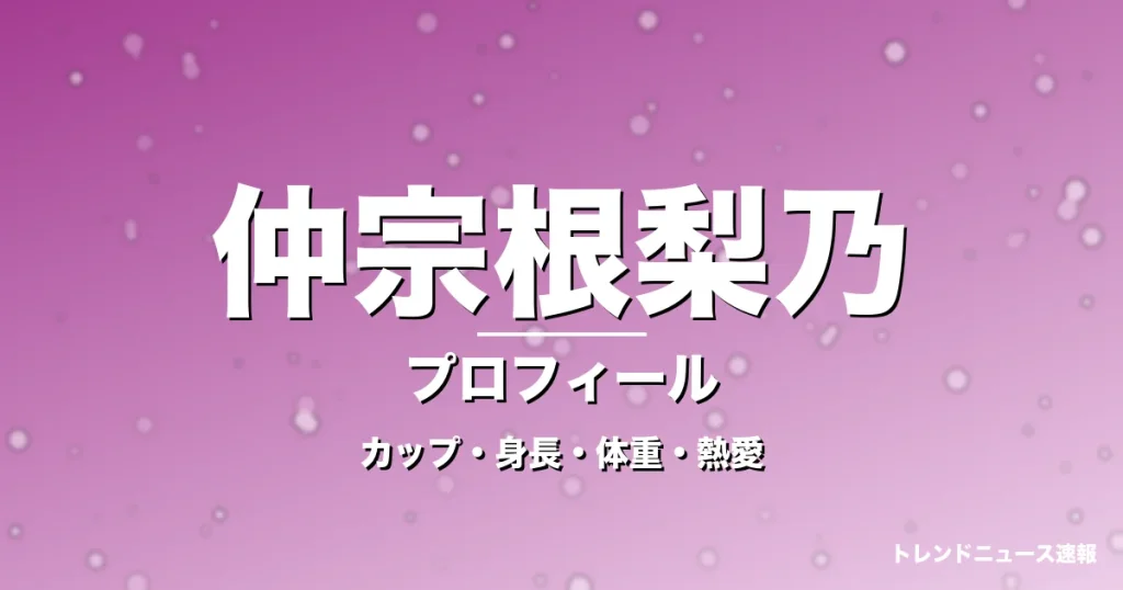 仲宗根梨乃のカップ・身長・体重・熱愛・プロフィール記事メインビジュアル