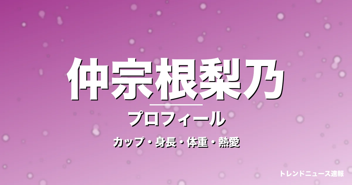 仲宗根梨乃のカップ・身長・体重・熱愛・プロフィール記事メインビジュアル