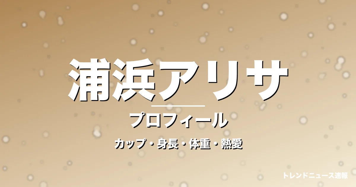 浦浜アリサのカップ・身長・体重・熱愛・プロフィール記事メインビジュアル