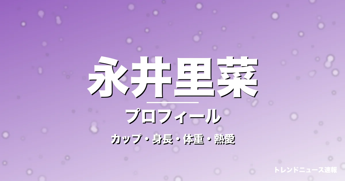 永井里菜のカップ・身長・体重・熱愛・プロフィール記事メインビジュアル