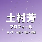土村芳のカップ・身長・体重・熱愛・プロフィール記事メインビジュアル