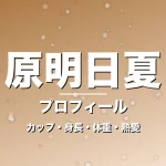 原明日夏のカップ・身長・体重・熱愛・プロフィール記事メインビジュアル