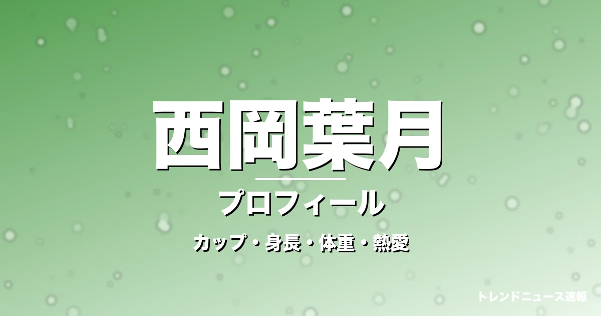 西岡葉月のカップ・身長・体重・熱愛・プロフィール記事メインビジュアル
