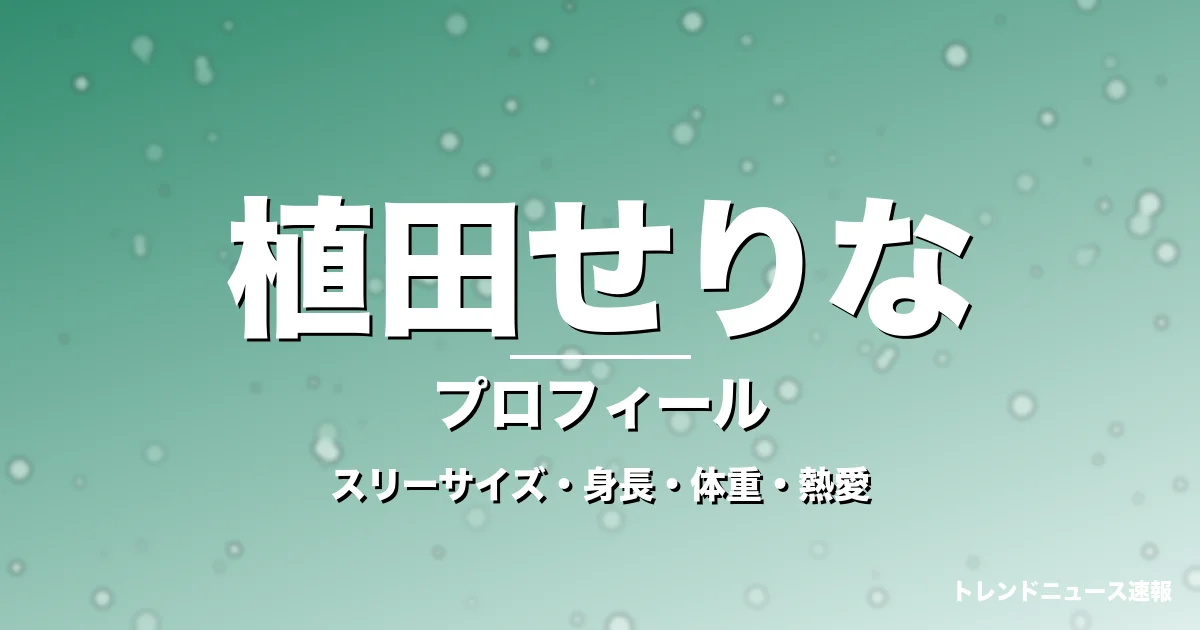 植田せりなのスリーサイズ・身長・体重・熱愛・プロフィール記事メインビジュアル