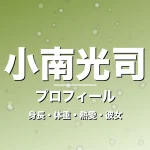 小南光司の身長・体重・熱愛・彼女・プロフィール記事メインビジュアル