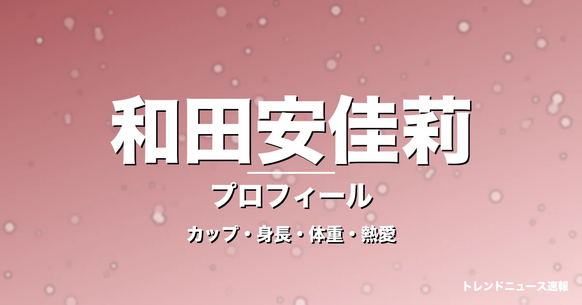 和田安佳莉のカップ・身長・体重・熱愛・プロフィール記事メインビジュアル