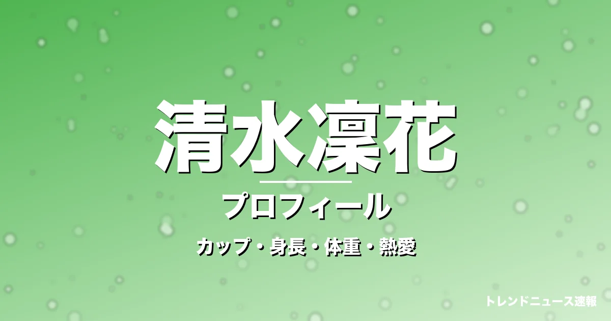 清水凜花のカップ・身長・体重・熱愛・プロフィール記事メインビジュアル