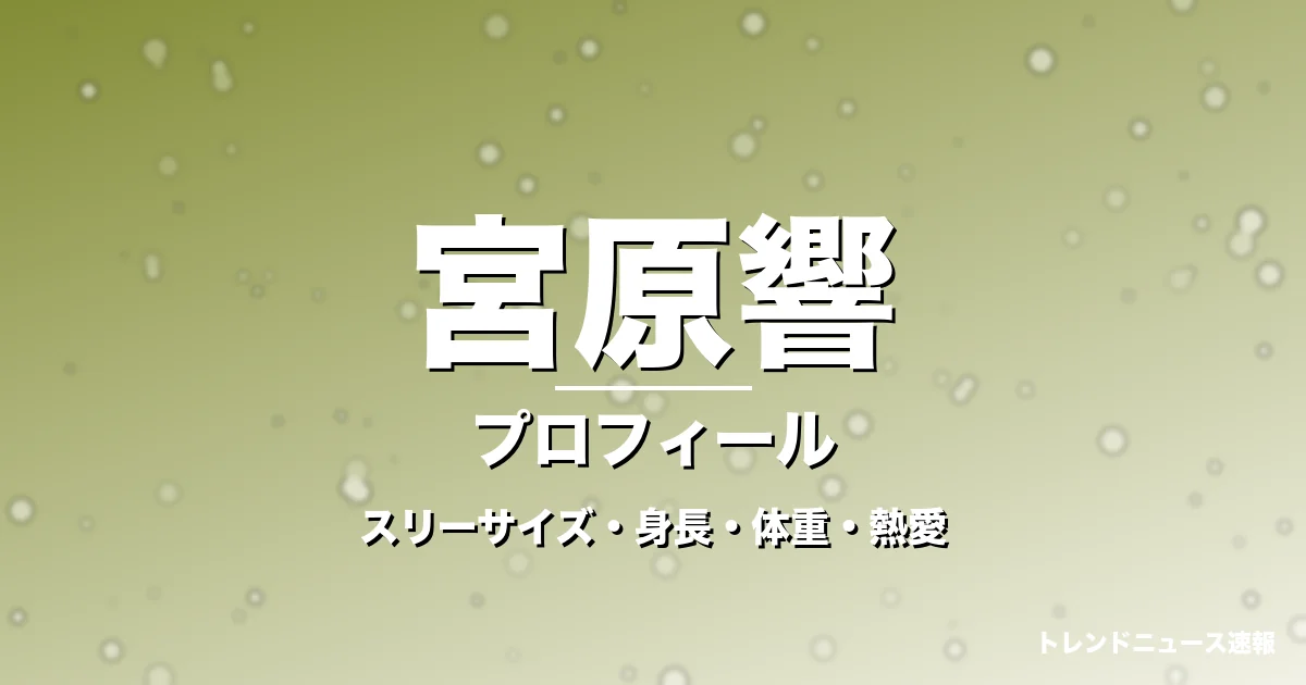 宮原響のスリーサイズ・身長・体重・熱愛・プロフィール記事メインビジュアル