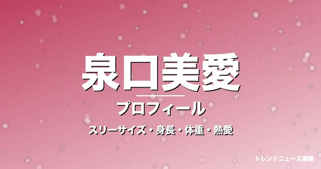 泉口美愛のスリーサイズ・身長・体重・熱愛・プロフィール記事メインビジュアル