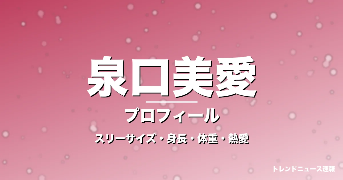 泉口美愛のスリーサイズ・身長・体重・熱愛・プロフィール記事メインビジュアル
