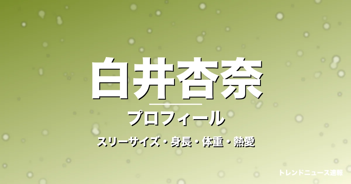 白井杏奈のスリーサイズ・身長・体重・熱愛・プロフィール記事メインビジュアル