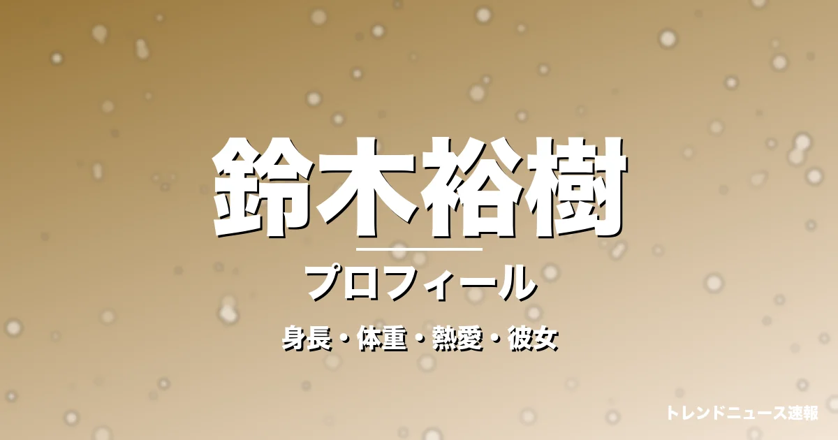 鈴木裕樹の身長・体重・熱愛・彼女・プロフィール記事メインビジュアル