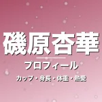 磯原杏華のカップ・身長・体重・熱愛・プロフィール記事メインビジュアル