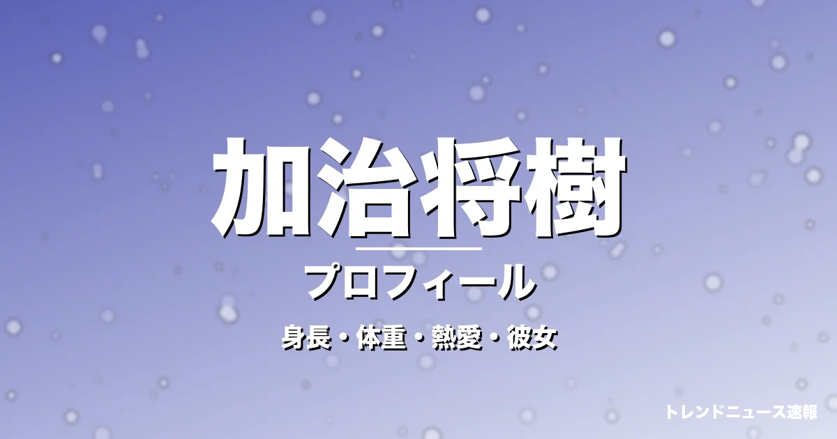 加治将樹の身長・体重・年齢・熱愛彼女・結婚・プロフィール記事メインビジュアル