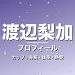 渡辺梨加のカップ・身長・体重・熱愛・プロフィール記事メインビジュアル