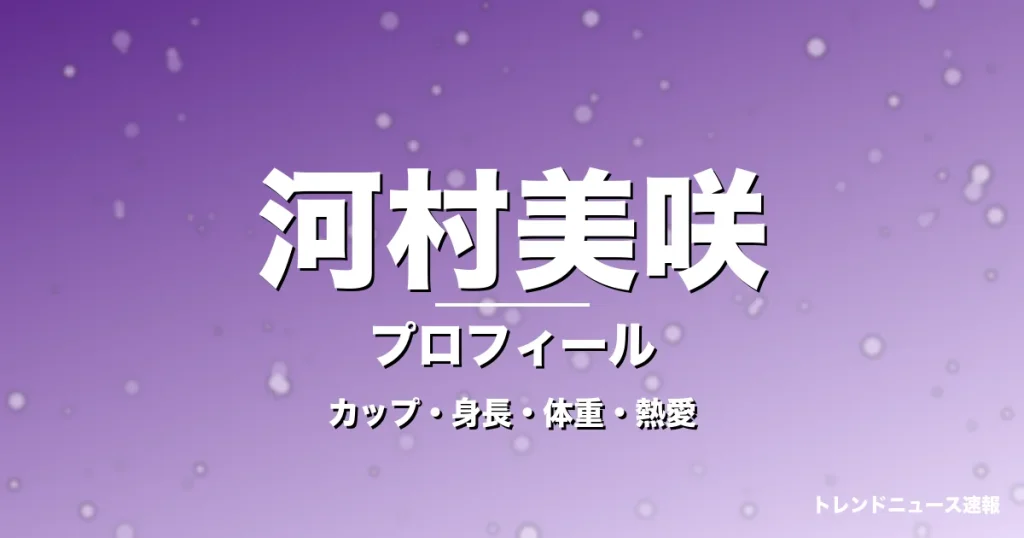河村美咲のカップ・身長・体重・熱愛・プロフィール記事メインビジュアル