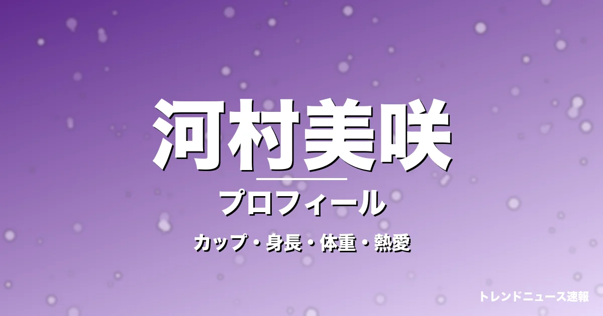 河村美咲のカップ・身長・体重・熱愛・プロフィール記事メインビジュアル