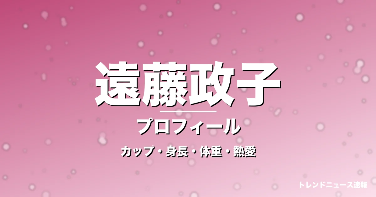 遠藤政子のカップ・身長・体重・熱愛・プロフィール記事メインビジュアル