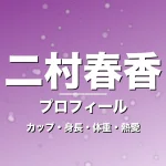 二村春香のカップ・身長・体重・熱愛・プロフィール記事メインビジュアル