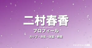 二村春香のカップ・身長・体重・熱愛・プロフィール記事メインビジュアル