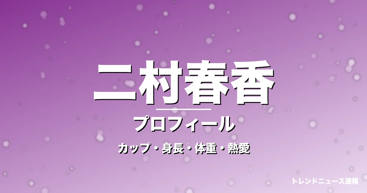 二村春香のカップ・身長・体重・熱愛・プロフィール記事メインビジュアル