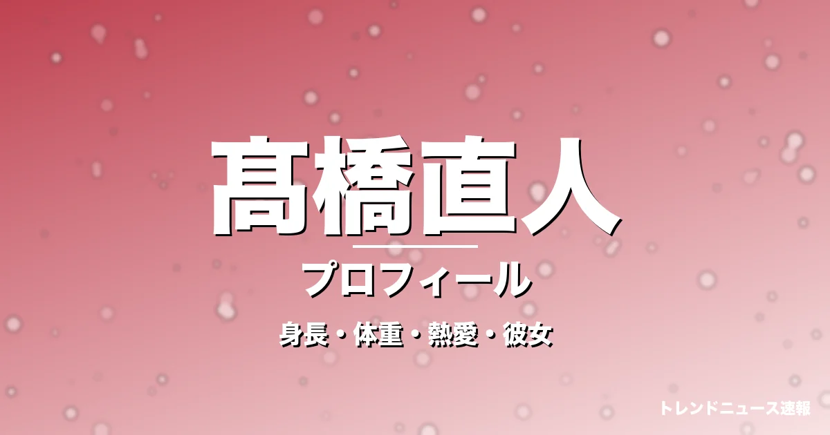 髙橋直人の身長・体重・熱愛・彼女・プロフィール記事メインビジュアル