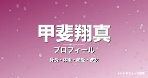 甲斐翔真の身長・体重・熱愛・彼女・プロフィール記事メインビジュアル