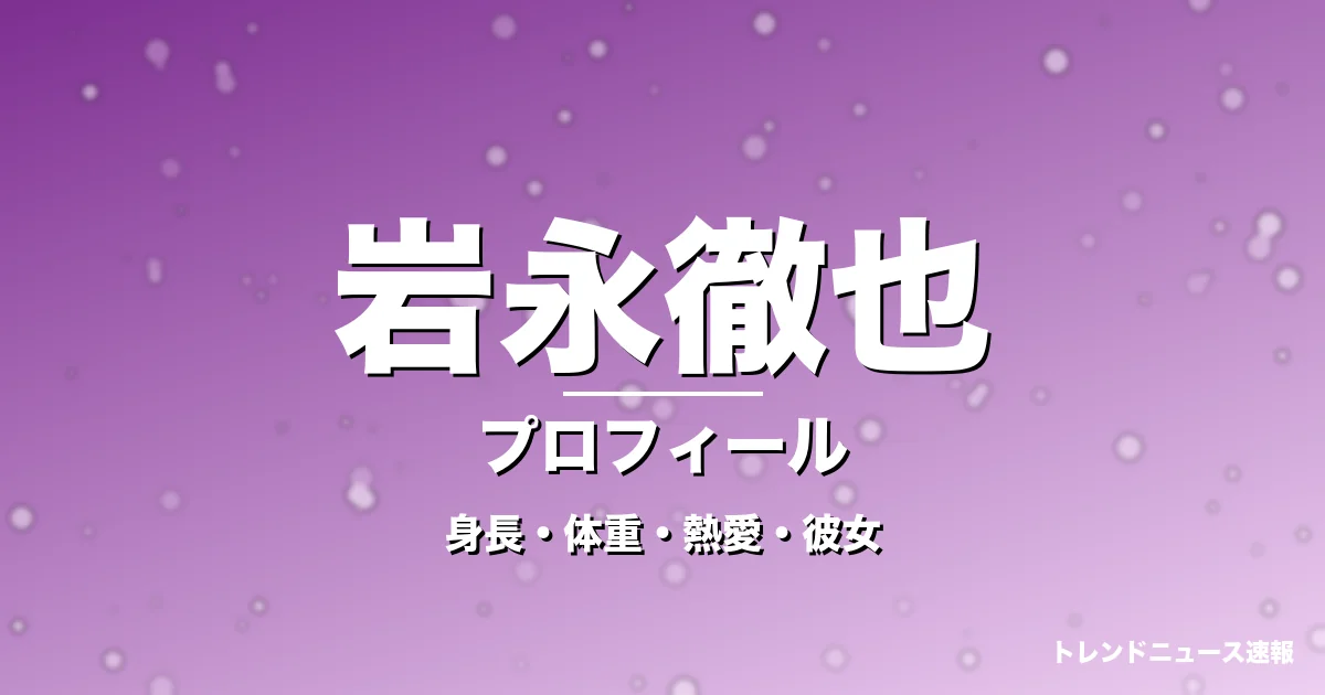 岩永徹也の身長・体重・熱愛・彼女・プロフィール記事メインビジュアル